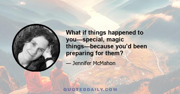 What if things happened to you—special, magic things—because you’d been preparing for them?