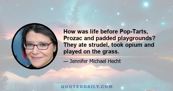 How was life before Pop-Tarts, Prozac and padded playgrounds? They ate strudel, took opium and played on the grass.