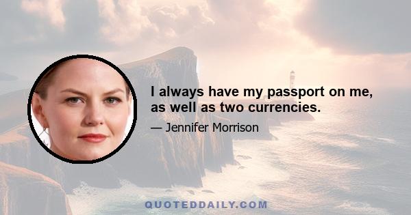 I always have my passport on me, as well as two currencies.