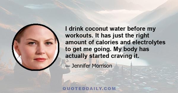 I drink coconut water before my workouts. It has just the right amount of calories and electrolytes to get me going. My body has actually started craving it.