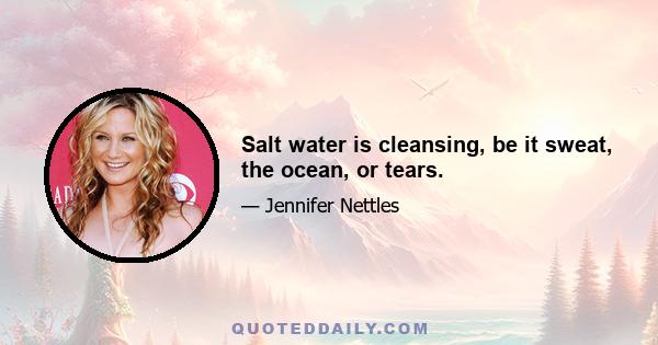 Salt water is cleansing, be it sweat, the ocean, or tears.