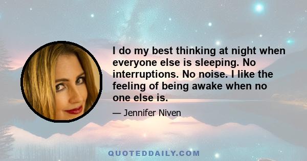 I do my best thinking at night when everyone else is sleeping. No interruptions. No noise. I like the feeling of being awake when no one else is.