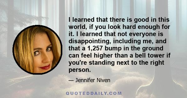 I learned that there is good in this world, if you look hard enough for it. I learned that not everyone is disappointing, including me, and that a 1,257 bump in the ground can feel higher than a bell tower if you're