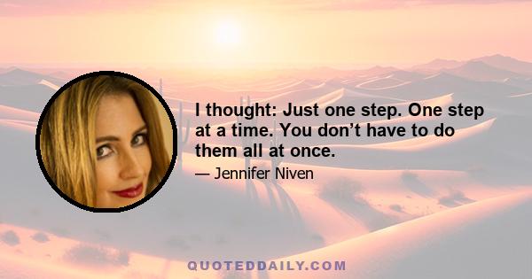 I thought: Just one step. One step at a time. You don’t have to do them all at once.