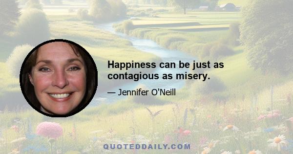 Happiness can be just as contagious as misery.