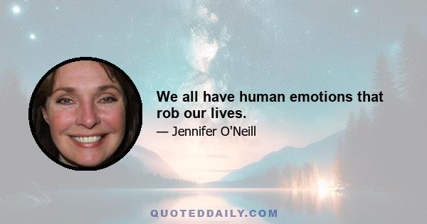 We all have human emotions that rob our lives.