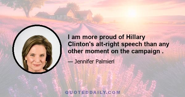 I am more proud of Hillary Clinton's alt-right speech than any other moment on the campaign .