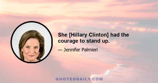 She [Hillary Clinton] had the courage to stand up.