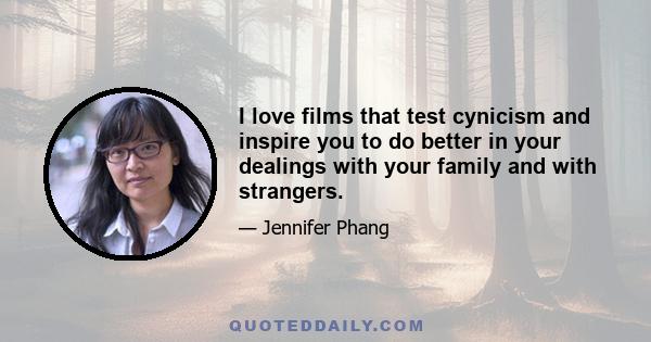 I love films that test cynicism and inspire you to do better in your dealings with your family and with strangers.