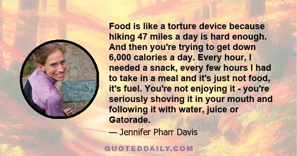 Food is like a torture device because hiking 47 miles a day is hard enough. And then you're trying to get down 6,000 calories a day. Every hour, I needed a snack, every few hours I had to take in a meal and it's just