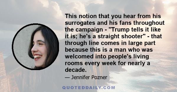 This notion that you hear from his surrogates and his fans throughout the campaign - Trump tells it like it is; he's a straight shooter - that through line comes in large part because this is a man who was welcomed into 