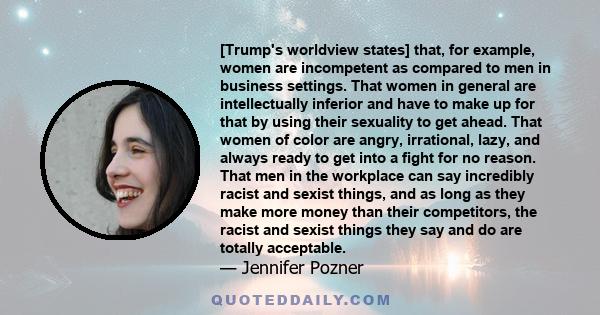 [Trump's worldview states] that, for example, women are incompetent as compared to men in business settings. That women in general are intellectually inferior and have to make up for that by using their sexuality to get 