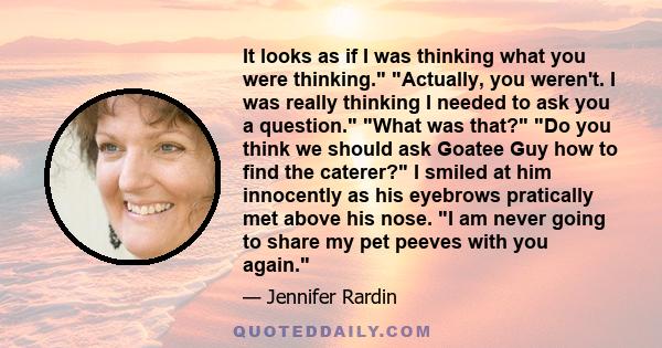 It looks as if I was thinking what you were thinking. Actually, you weren't. I was really thinking I needed to ask you a question. What was that? Do you think we should ask Goatee Guy how to find the caterer? I smiled