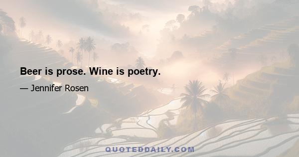 Beer is prose. Wine is poetry.