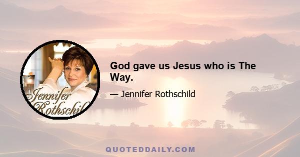 God gave us Jesus who is The Way.