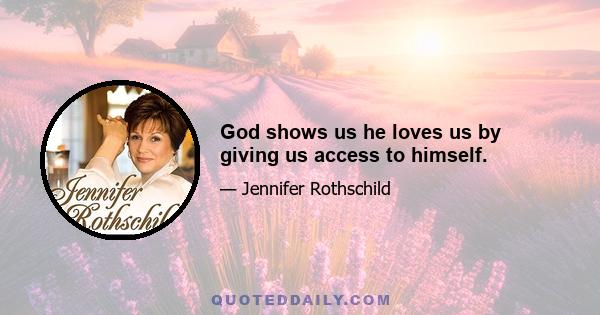 God shows us he loves us by giving us access to himself.