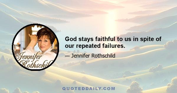 God stays faithful to us in spite of our repeated failures.