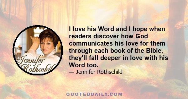 I love his Word and I hope when readers discover how God communicates his love for them through each book of the Bible, they'll fall deeper in love with his Word too.