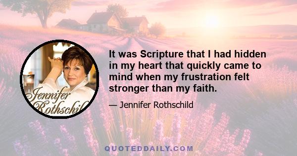 It was Scripture that I had hidden in my heart that quickly came to mind when my frustration felt stronger than my faith.