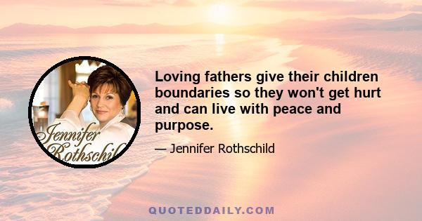 Loving fathers give their children boundaries so they won't get hurt and can live with peace and purpose.