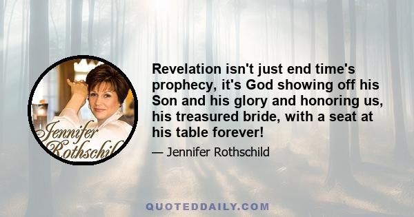 Revelation isn't just end time's prophecy, it's God showing off his Son and his glory and honoring us, his treasured bride, with a seat at his table forever!