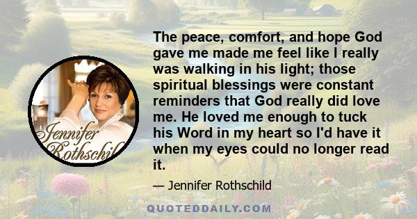 The peace, comfort, and hope God gave me made me feel like I really was walking in his light; those spiritual blessings were constant reminders that God really did love me. He loved me enough to tuck his Word in my