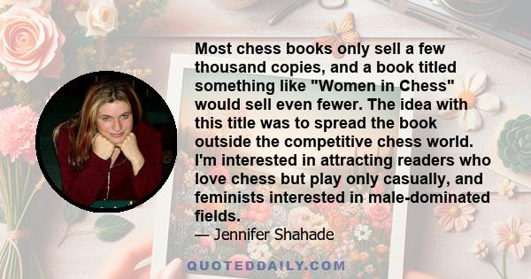 Most chess books only sell a few thousand copies, and a book titled something like Women in Chess would sell even fewer. The idea with this title was to spread the book outside the competitive chess world. I'm