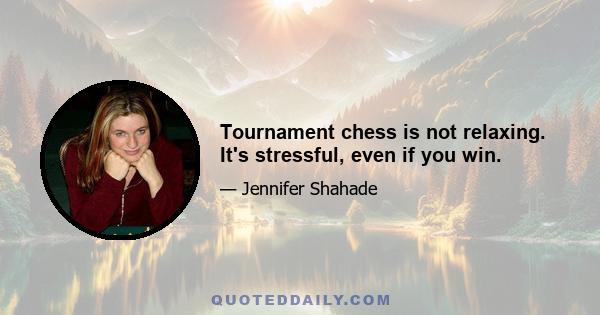 Tournament chess is not relaxing. It's stressful, even if you win.