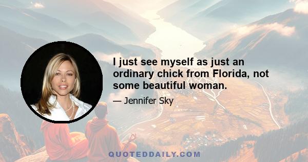 I just see myself as just an ordinary chick from Florida, not some beautiful woman.