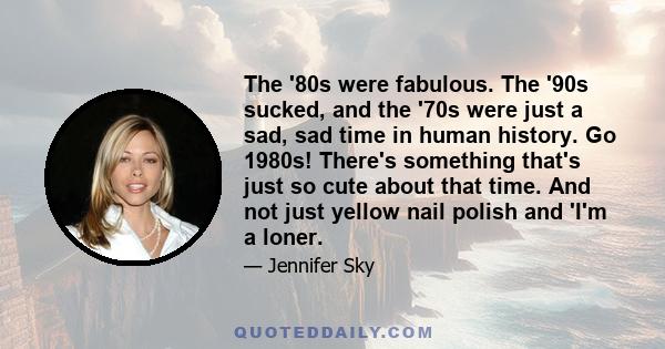 The '80s were fabulous. The '90s sucked, and the '70s were just a sad, sad time in human history. Go 1980s! There's something that's just so cute about that time. And not just yellow nail polish and 'I'm a loner.