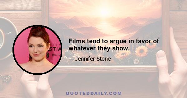 Films tend to argue in favor of whatever they show.