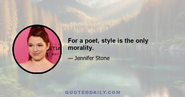 For a poet, style is the only morality.