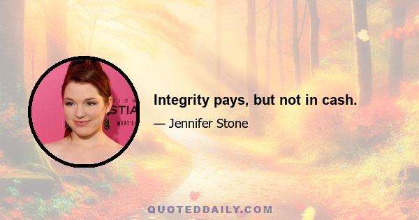 Integrity pays, but not in cash.