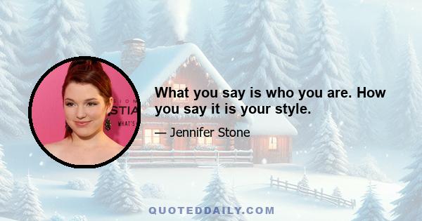 What you say is who you are. How you say it is your style.