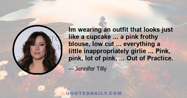 Im wearing an outfit that looks just like a cupcake ... a pink frothy blouse, low cut ... everything a little inappropriately girlie ... Pink, pink, lot of pink, ... Out of Practice.