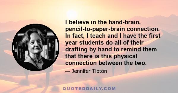 I believe in the hand-brain, pencil-to-paper-brain connection. In fact, I teach and I have the first year students do all of their drafting by hand to remind them that there is this physical connection between the two.