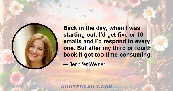 Back in the day, when I was starting out, I'd get five or 10 emails and I'd respond to every one. But after my third or fourth book it got too time-consuming.