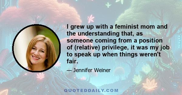 I grew up with a feminist mom and the understanding that, as someone coming from a position of (relative) privilege, it was my job to speak up when things weren't fair.