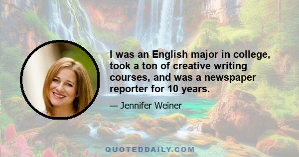 I was an English major in college, took a ton of creative writing courses, and was a newspaper reporter for 10 years.