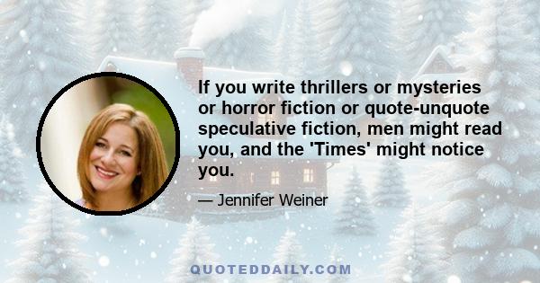 If you write thrillers or mysteries or horror fiction or quote-unquote speculative fiction, men might read you, and the 'Times' might notice you.