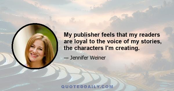 My publisher feels that my readers are loyal to the voice of my stories, the characters I'm creating.