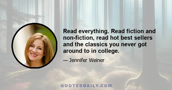 Read everything. Read fiction and non-fiction, read hot best sellers and the classics you never got around to in college.