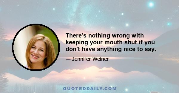 There's nothing wrong with keeping your mouth shut if you don't have anything nice to say.