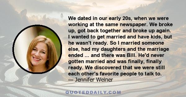 We dated in our early 20s, when we were working at the same newspaper. We broke up, got back together and broke up again. I wanted to get married and have kids, but he wasn't ready. So I married someone else, had my