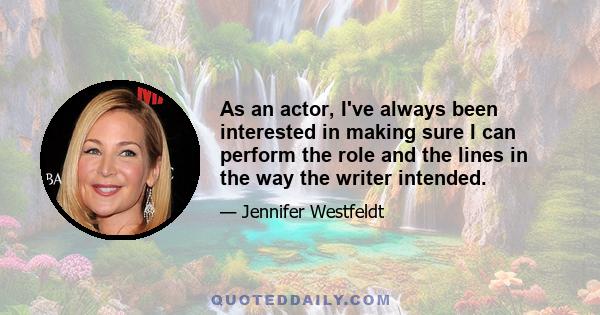 As an actor, I've always been interested in making sure I can perform the role and the lines in the way the writer intended.