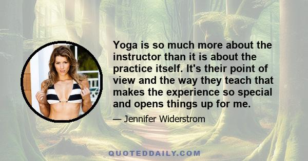 Yoga is so much more about the instructor than it is about the practice itself. It's their point of view and the way they teach that makes the experience so special and opens things up for me.