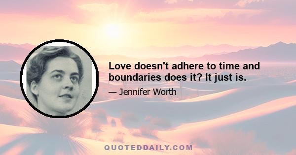 Love doesn't adhere to time and boundaries does it? It just is.