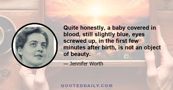 Quite honestly, a baby covered in blood, still slightly blue, eyes screwed up, in the first few minutes after birth, is not an object of beauty.