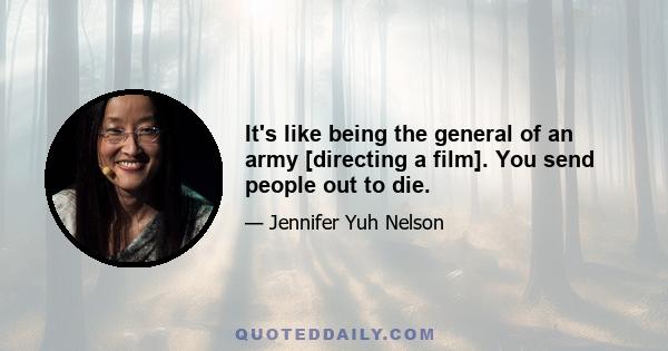 It's like being the general of an army [directing a film]. You send people out to die.