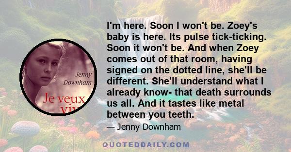 I'm here. Soon I won't be. Zoey's baby is here. Its pulse tick-ticking. Soon it won't be. And when Zoey comes out of that room, having signed on the dotted line, she'll be different. She'll understand what I already